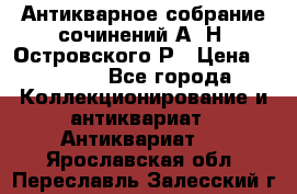 Антикварное собрание сочинений А. Н. Островского Р › Цена ­ 6 000 - Все города Коллекционирование и антиквариат » Антиквариат   . Ярославская обл.,Переславль-Залесский г.